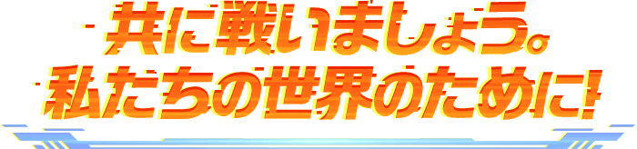 共に戦いましょう。私たちの世界のために！