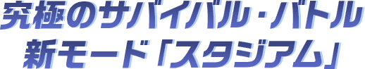 究極のサバイバル・バトル　新モード『スタジアム！