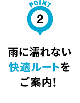 雨に濡れない快適ルートをご案内！