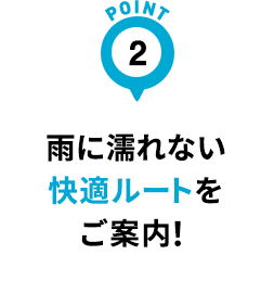 雨に濡れない快適ルートをご案内！